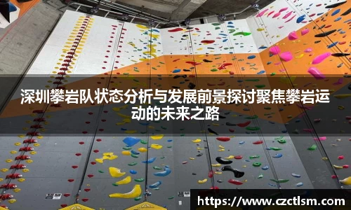 深圳攀岩队状态分析与发展前景探讨聚焦攀岩运动的未来之路